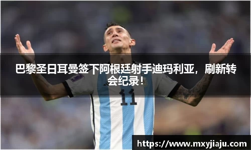 巴黎圣日耳曼签下阿根廷射手迪玛利亚，刷新转会纪录！