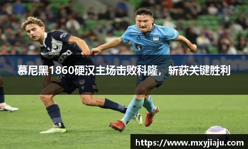 慕尼黑1860硬汉主场击败科隆，斩获关键胜利