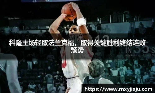科隆主场轻取法兰克福，取得关键胜利终结连败颓势