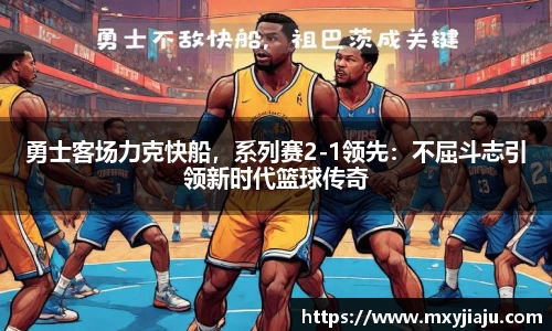 勇士客场力克快船，系列赛2-1领先：不屈斗志引领新时代篮球传奇