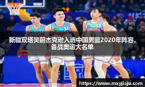 新疆双塔吴前杰克逊入选中国男篮2020年阵容，备战奥运大名单