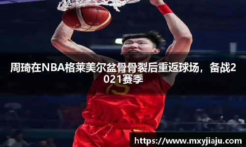 周琦在NBA格莱美尔盆骨骨裂后重返球场，备战2021赛季