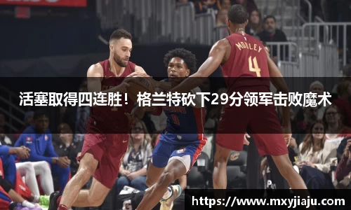 活塞取得四连胜！格兰特砍下29分领军击败魔术