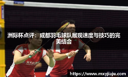 洲际杯点评：成都羽毛球队展现速度与技巧的完美结合