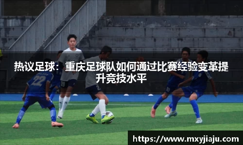 热议足球：重庆足球队如何通过比赛经验变革提升竞技水平