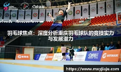 羽毛球焦点：深度分析重庆羽毛球队的竞技实力与发展潜力