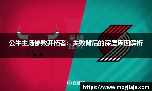 公牛主场惨败开拓者：失败背后的深层原因解析