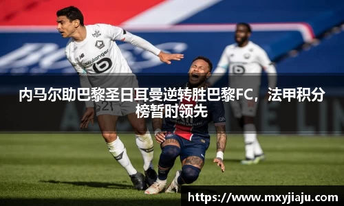 内马尔助巴黎圣日耳曼逆转胜巴黎FC，法甲积分榜暂时领先