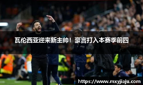 瓦伦西亚迎来新主帅！豪言打入本赛季前四