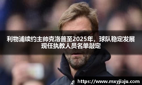 利物浦续约主帅克洛普至2025年，球队稳定发展现任执教人员名单敲定