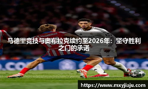 马德里竞技与奥布拉克续约至2026年：坚守胜利之门的承诺