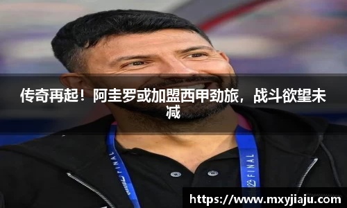 传奇再起！阿圭罗或加盟西甲劲旅，战斗欲望未减