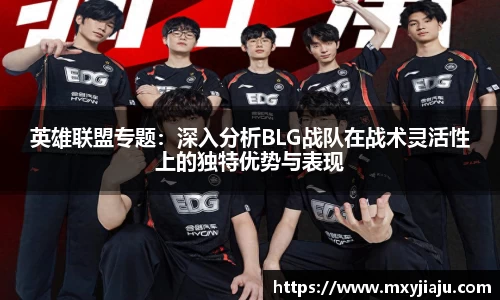 英雄联盟专题：深入分析BLG战队在战术灵活性上的独特优势与表现