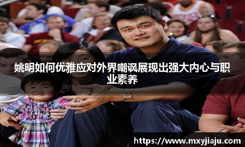 姚明如何优雅应对外界嘲讽展现出强大内心与职业素养