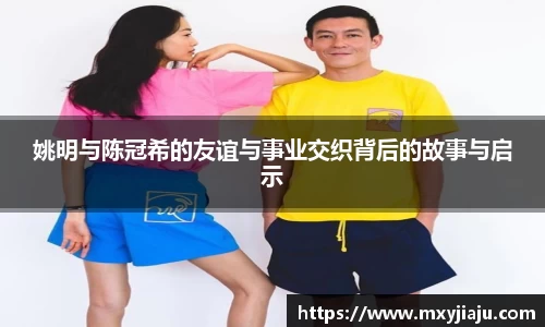 姚明与陈冠希的友谊与事业交织背后的故事与启示