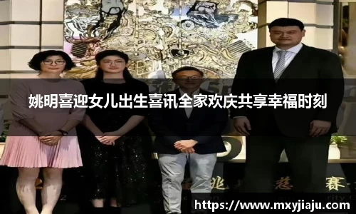 姚明喜迎女儿出生喜讯全家欢庆共享幸福时刻