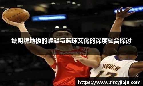 姚明牌地板的崛起与篮球文化的深度融合探讨