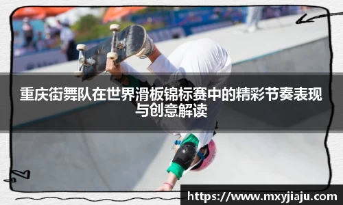 重庆街舞队在世界滑板锦标赛中的精彩节奏表现与创意解读