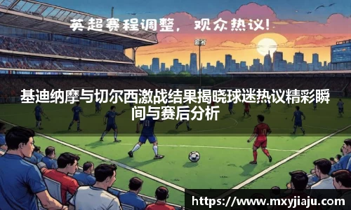 基迪纳摩与切尔西激战结果揭晓球迷热议精彩瞬间与赛后分析