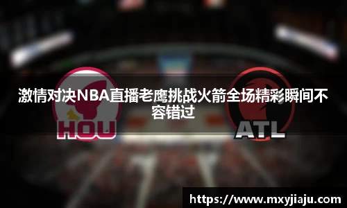 激情对决NBA直播老鹰挑战火箭全场精彩瞬间不容错过