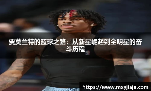 贾莫兰特的篮球之路：从新星崛起到全明星的奋斗历程