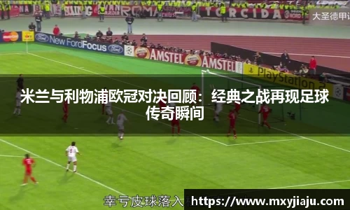 米兰与利物浦欧冠对决回顾：经典之战再现足球传奇瞬间