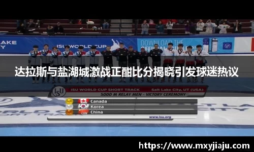 达拉斯与盐湖城激战正酣比分揭晓引发球迷热议