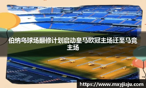伯纳乌球场翻修计划启动皇马欧冠主场迁至马竞主场