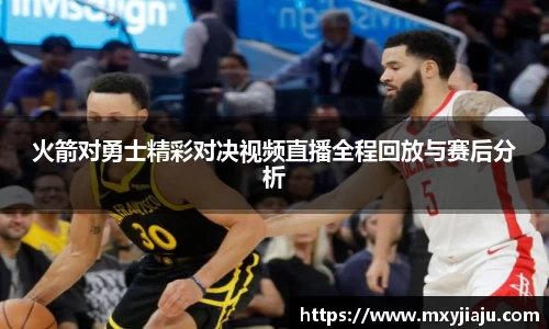 火箭对勇士精彩对决视频直播全程回放与赛后分析