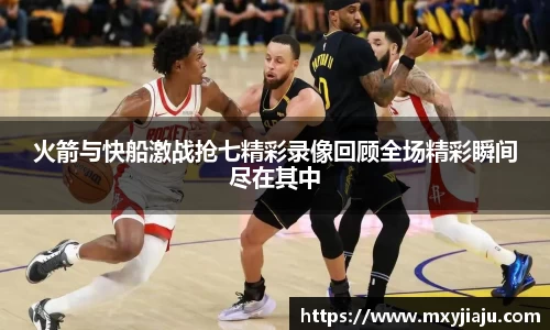 火箭与快船激战抢七精彩录像回顾全场精彩瞬间尽在其中