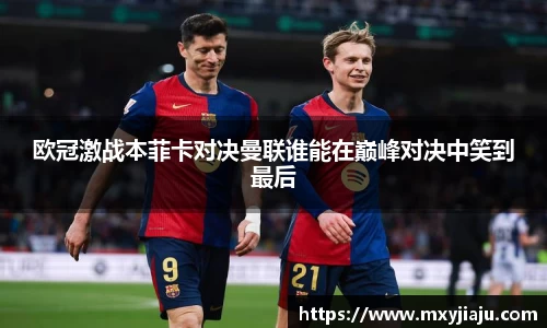 欧冠激战本菲卡对决曼联谁能在巅峰对决中笑到最后
