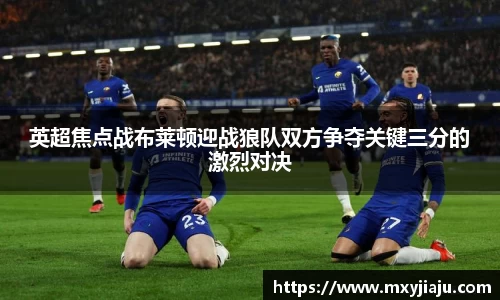 英超焦点战布莱顿迎战狼队双方争夺关键三分的激烈对决