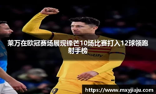 莱万在欧冠赛场展现锋芒10场比赛打入12球领跑射手榜