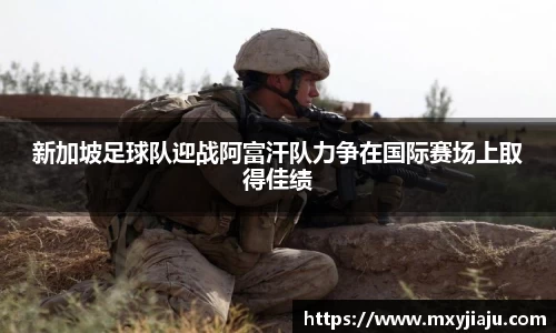 新加坡足球队迎战阿富汗队力争在国际赛场上取得佳绩