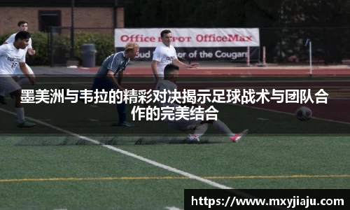 墨美洲与韦拉的精彩对决揭示足球战术与团队合作的完美结合