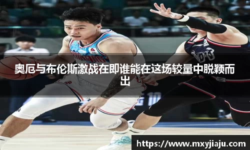 奥厄与布伦斯激战在即谁能在这场较量中脱颖而出