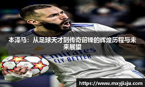 本泽马：从足球天才到传奇前锋的辉煌历程与未来展望