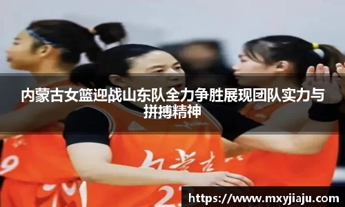 内蒙古女篮迎战山东队全力争胜展现团队实力与拼搏精神