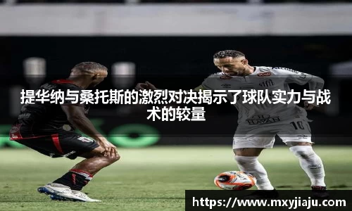 提华纳与桑托斯的激烈对决揭示了球队实力与战术的较量