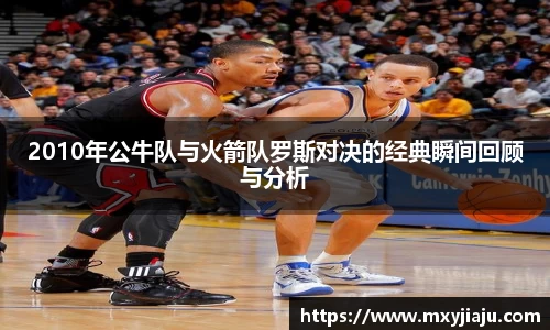 2010年公牛队与火箭队罗斯对决的经典瞬间回顾与分析