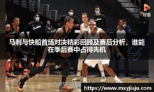 马刺与快船首场对决精彩回顾及赛后分析，谁能在季后赛中占得先机