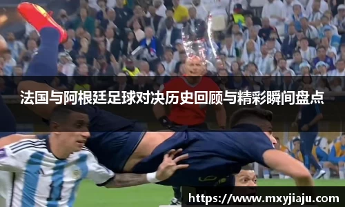 法国与阿根廷足球对决历史回顾与精彩瞬间盘点