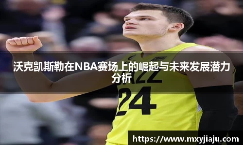 沃克凯斯勒在NBA赛场上的崛起与未来发展潜力分析