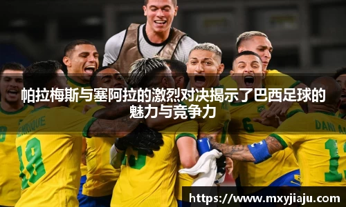 帕拉梅斯与塞阿拉的激烈对决揭示了巴西足球的魅力与竞争力