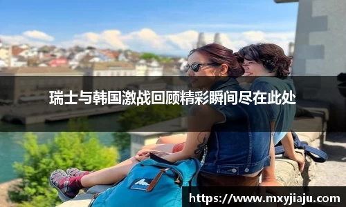 瑞士与韩国激战回顾精彩瞬间尽在此处