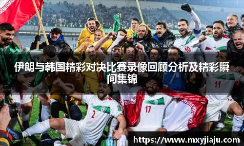 伊朗与韩国精彩对决比赛录像回顾分析及精彩瞬间集锦