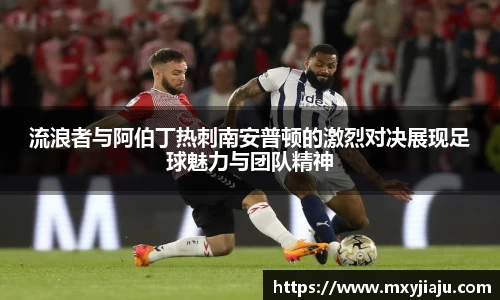 流浪者与阿伯丁热刺南安普顿的激烈对决展现足球魅力与团队精神