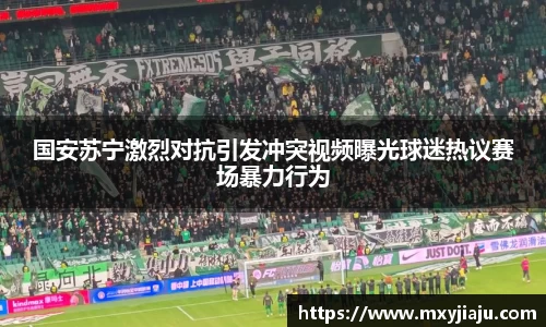 国安苏宁激烈对抗引发冲突视频曝光球迷热议赛场暴力行为