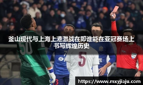 釜山现代与上海上港激战在即谁能在亚冠赛场上书写辉煌历史